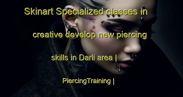 Skinart Specialized classes in creative develop new piercing skills in Darli area | PiercingTraining | PiercingClasses | SkinartTraining-India